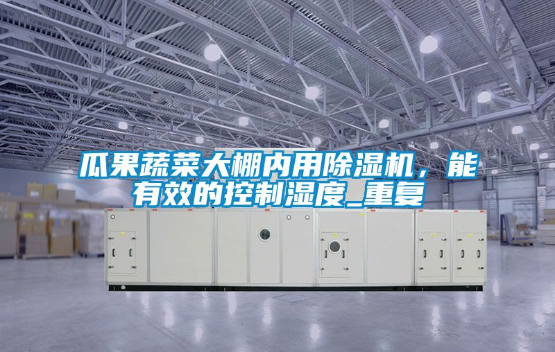 瓜果蔬菜大棚內(nèi)用除濕機(jī)，能有效的控制濕度_重復(fù)