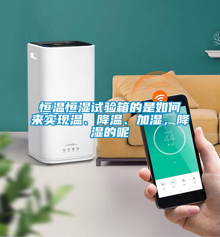 恒溫恒濕試驗(yàn)箱的是如何來實(shí)現(xiàn)溫、降溫、加濕，降濕的呢