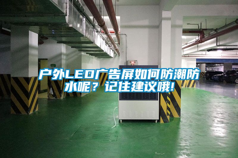 戶外LED廣告屏如何防潮防水呢？記住建議哦!