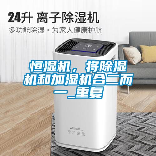 恒濕機，將除濕機和加濕機合二而一_重復(fù)