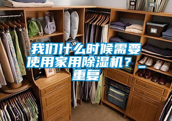 我們什么時(shí)候需要使用家用除濕機(jī)？_重復(fù)