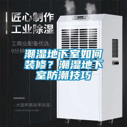 潮濕地下室如何裝修？潮濕地下室防潮技巧