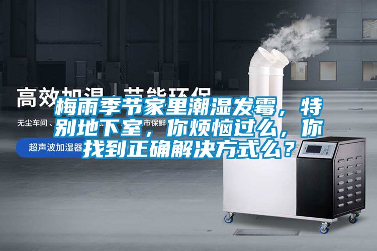 梅雨季節(jié)家里潮濕發(fā)霉，特別地下室，你煩惱過么，你找到正確解決方式么？
