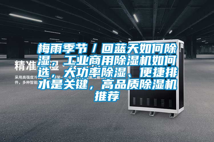 梅雨季節(jié)／回藍(lán)天如何除濕，工業(yè)商用除濕機(jī)如何選，大功率除濕、便捷排水是關(guān)鍵，高品質(zhì)除濕機(jī)推薦