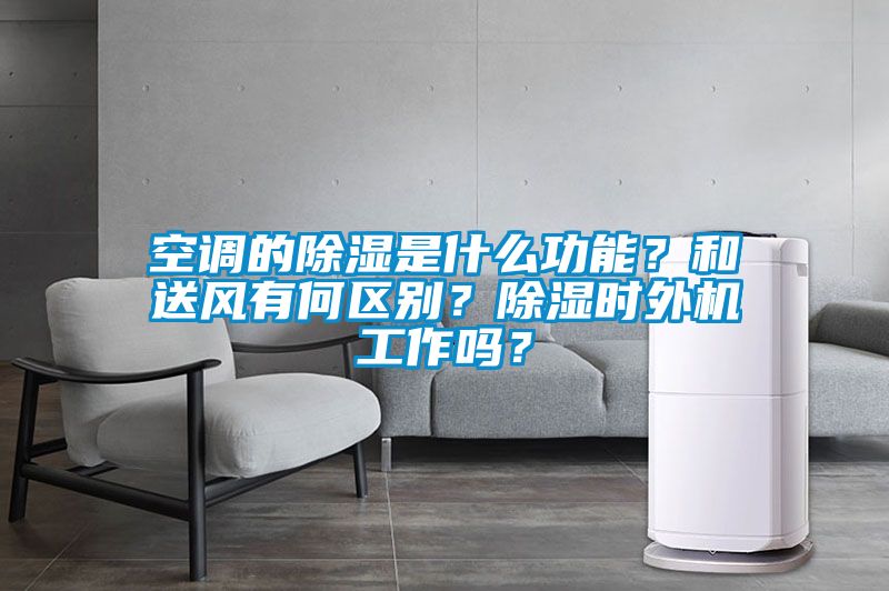 空調(diào)的除濕是什么功能？和送風(fēng)有何區(qū)別？除濕時(shí)外機(jī)工作嗎？