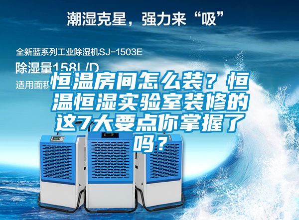恒溫房間怎么裝？恒溫恒濕實驗室裝修的這7大要點你掌握了嗎？