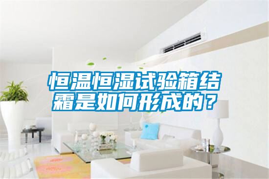 恒溫恒濕試驗(yàn)箱結(jié)霜是如何形成的？