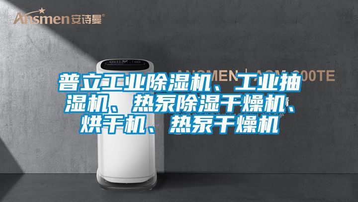 普立工業(yè)除濕機、工業(yè)抽濕機、熱泵除濕干燥機、烘干機、熱泵干燥機