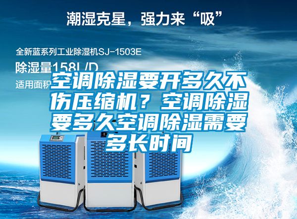 空調(diào)除濕要開多久不傷壓縮機？空調(diào)除濕要多久空調(diào)除濕需要多長時間