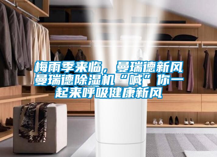 梅雨季來(lái)臨，曼瑞德新風(fēng)曼瑞德除濕機(jī)“喊”你一起來(lái)呼吸健康新風(fēng)
