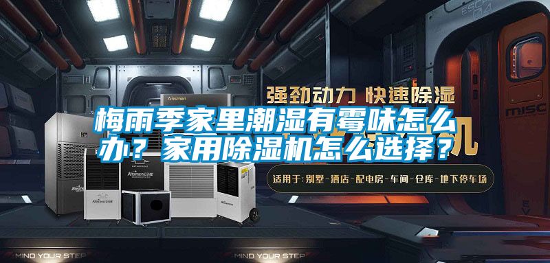 梅雨季家里潮濕有霉味怎么辦？家用除濕機怎么選擇？