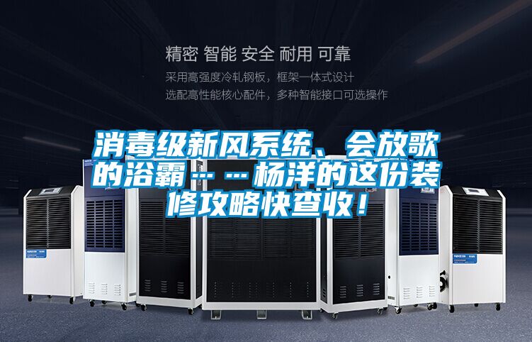 消毒級(jí)新風(fēng)系統(tǒng)、會(huì)放歌的浴霸……楊洋的這份裝修攻略快查收！