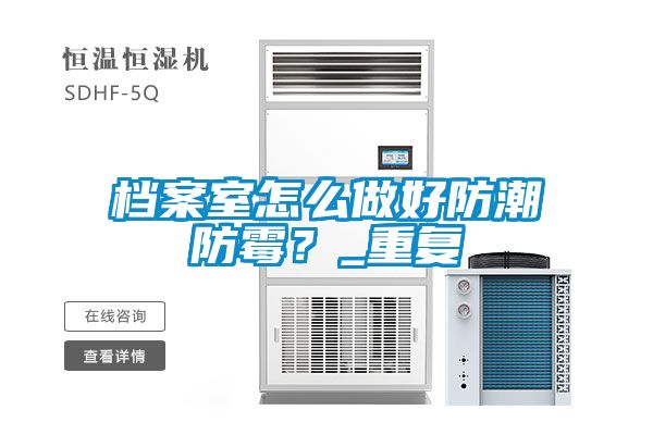 檔案室怎么做好防潮防霉？_重復