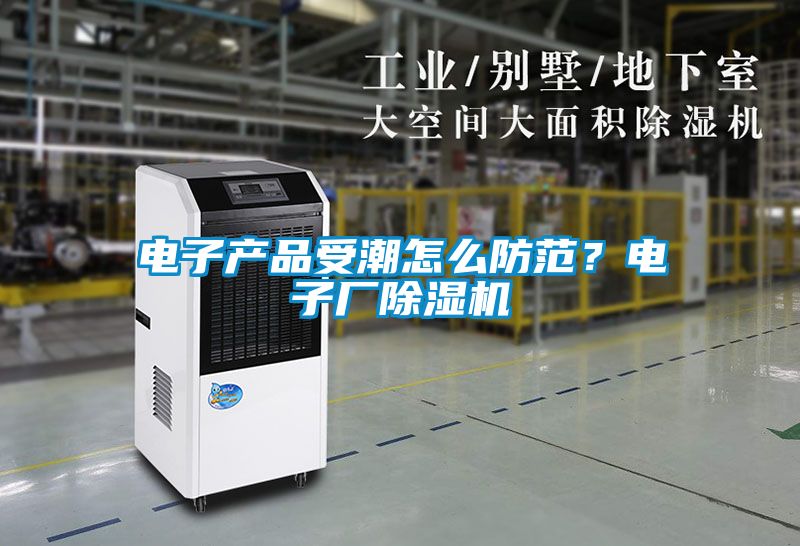 電子產(chǎn)品受潮怎么防范？電子廠除濕機