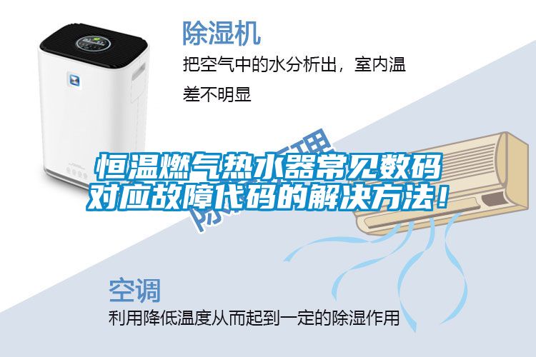 恒溫燃?xì)鉄崴鞒Ｒ姅?shù)碼對應(yīng)故障代碼的解決方法！