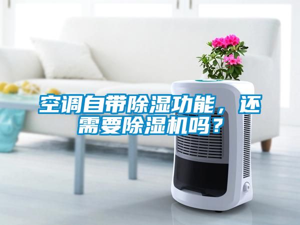 空調(diào)自帶除濕功能，還需要除濕機嗎？