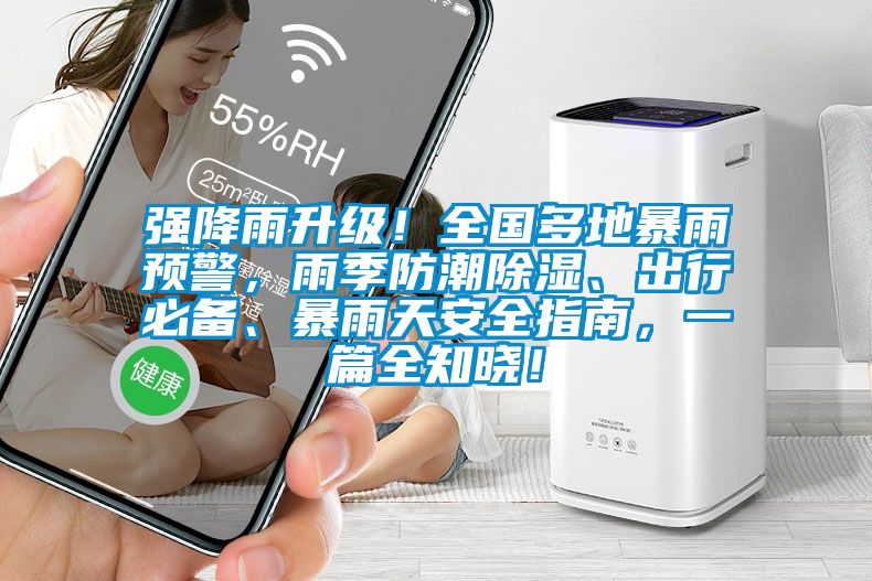 強(qiáng)降雨升級(jí)！全國(guó)多地暴雨預(yù)警，雨季防潮除濕、出行必備、暴雨天安全指南，一篇全知曉！