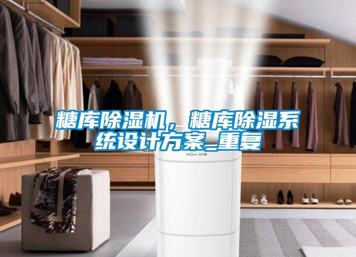 糖庫除濕機(jī)，糖庫除濕系統(tǒng)設(shè)計(jì)方案_重復(fù)