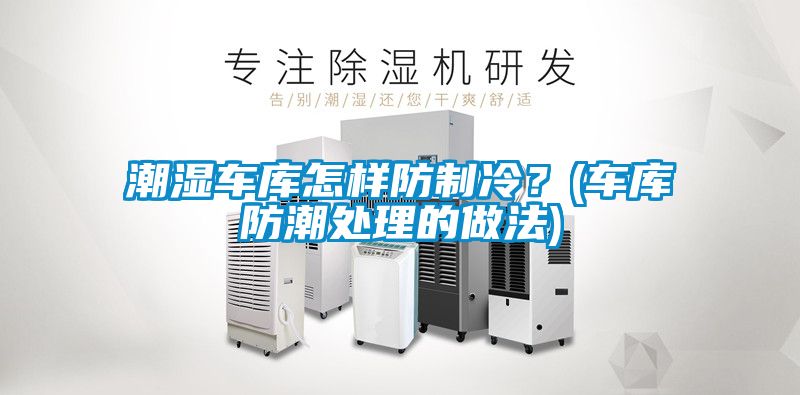 潮濕車庫(kù)怎樣防制冷？(車庫(kù)防潮處理的做法)