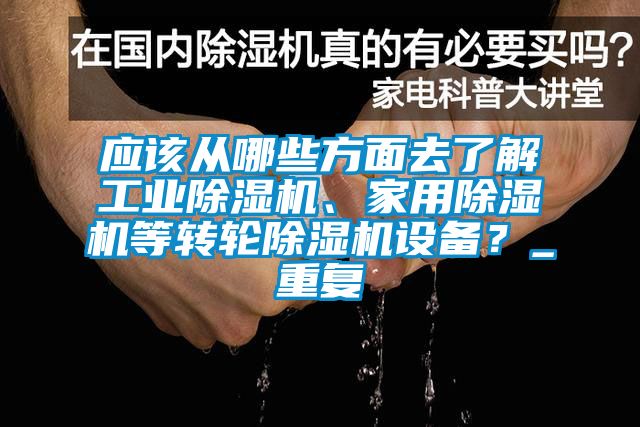 應(yīng)該從哪些方面去了解工業(yè)除濕機(jī)、家用除濕機(jī)等轉(zhuǎn)輪除濕機(jī)設(shè)備？_重復(fù)