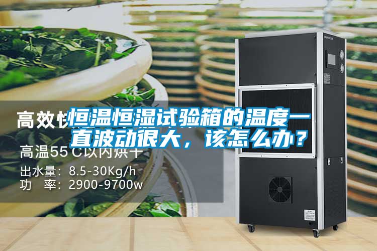 恒溫恒濕試驗箱的溫度一直波動很大，該怎么辦？
