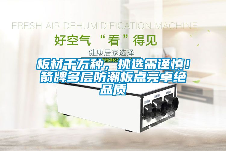 板材千萬種，挑選需謹(jǐn)慎！箭牌多層防潮板點亮卓絕品質(zhì)