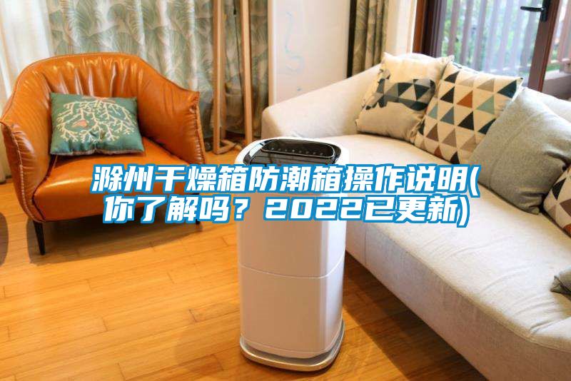 滁州干燥箱防潮箱操作說(shuō)明(你了解嗎？2022已更新)