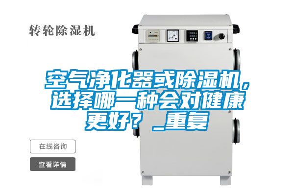 空氣凈化器或除濕機(jī)，選擇哪一種會(huì)對(duì)健康更好？_重復(fù)