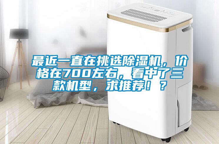 最近一直在挑選除濕機，價格在700左右，看中了三款機型，求推薦?。?/></p>
						    <p style=