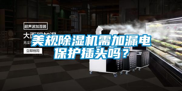 美規(guī)除濕機需加漏電保護(hù)插頭嗎？