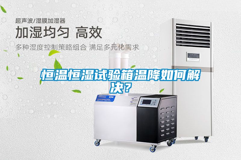恒溫恒濕試驗(yàn)箱溫降如何解決？