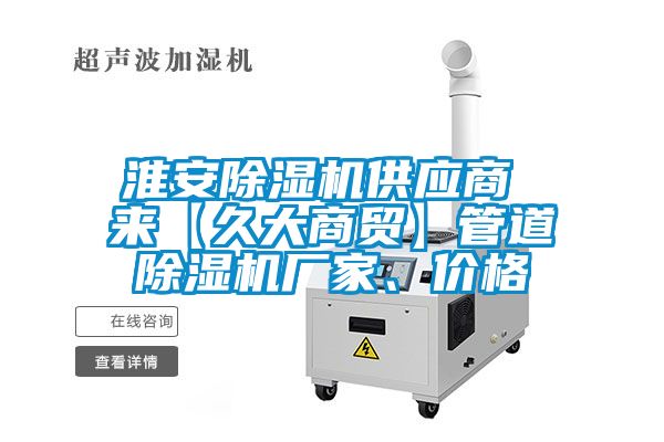淮安除濕機(jī)供應(yīng)商 來(lái)【久大商貿(mào)】管道除濕機(jī)廠家、價(jià)格