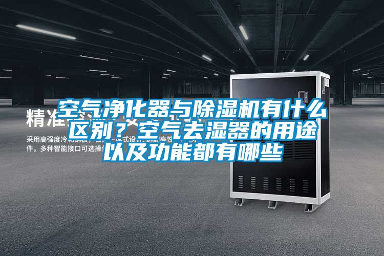 空氣凈化器與除濕機(jī)有什么區(qū)別？空氣去濕器的用途以及功能都有哪些
