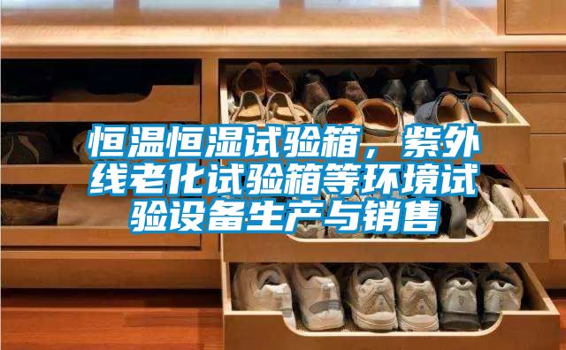 恒溫恒濕試驗(yàn)箱，紫外線老化試驗(yàn)箱等環(huán)境試驗(yàn)設(shè)備生產(chǎn)與銷售