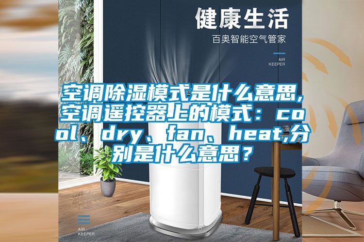 空調(diào)除濕模式是什么意思,空調(diào)遙控器上的模式：cool、dry、fan、heat,分別是什么意思？
