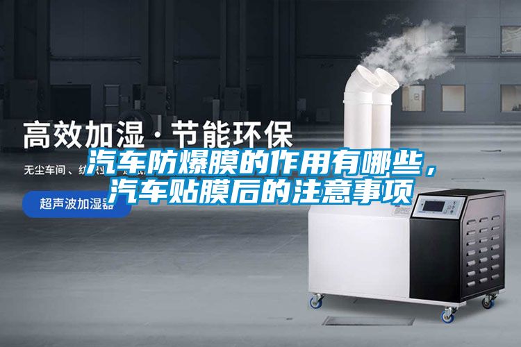 汽車防爆膜的作用有哪些，汽車貼膜后的注意事項