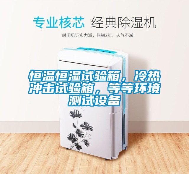 恒溫恒濕試驗箱，冷熱沖擊試驗箱，等等環(huán)境測試設備