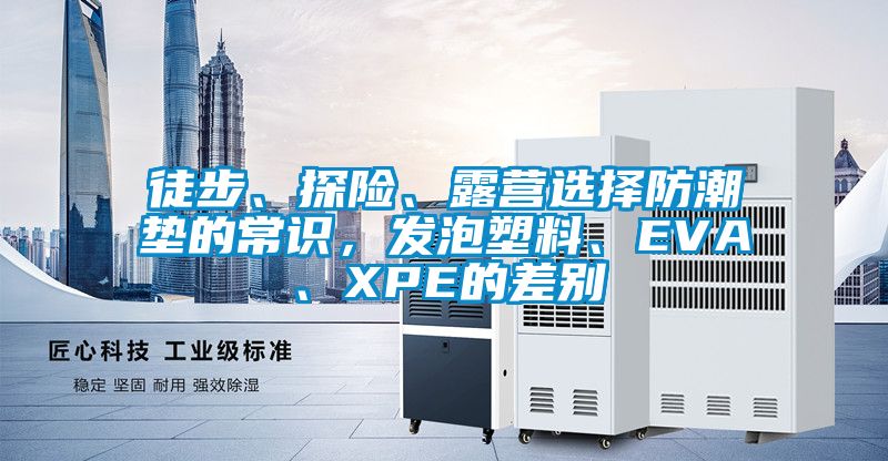 徒步、探險(xiǎn)、露營(yíng)選擇防潮墊的常識(shí)，發(fā)泡塑料、EVA、XPE的差別
