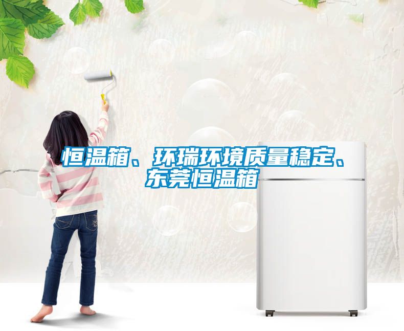 恒溫箱、環(huán)瑞環(huán)境質(zhì)量穩(wěn)定、東莞恒溫箱