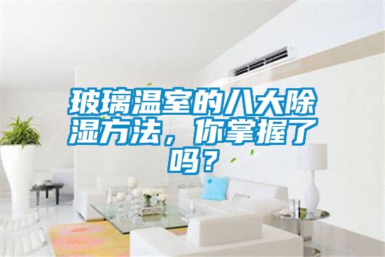 玻璃溫室的八大除濕方法，你掌握了嗎？