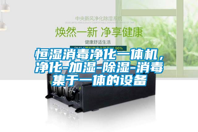 恒濕消毒凈化一體機(jī)，凈化-加濕-除濕-消毒集于一體的設(shè)備