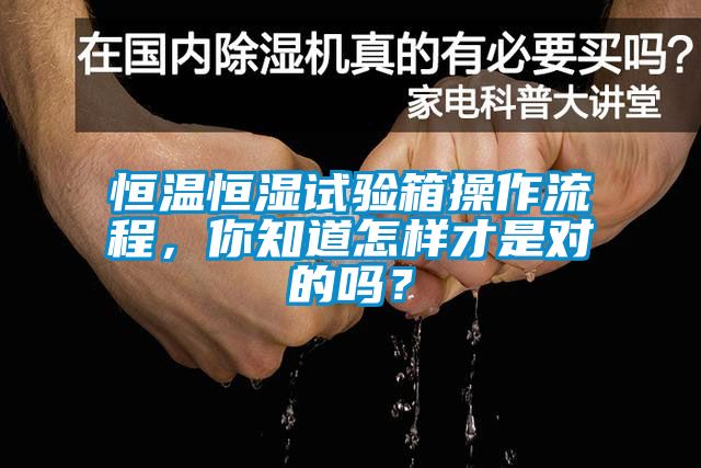 恒溫恒濕試驗(yàn)箱操作流程，你知道怎樣才是對的嗎？