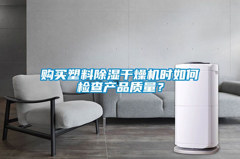 購買塑料除濕干燥機時如何檢查產(chǎn)品質(zhì)量？