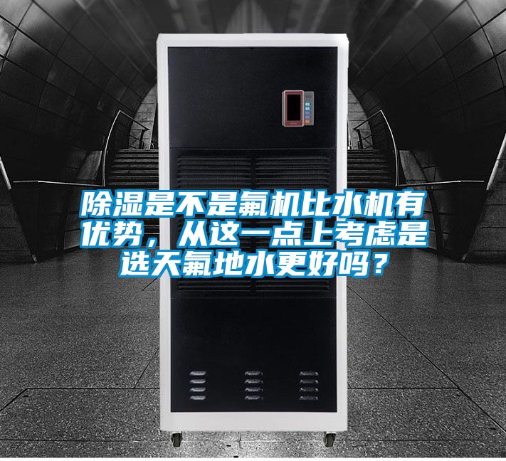 除濕是不是氟機比水機有優(yōu)勢，從這一點上考慮是選天氟地水更好嗎？