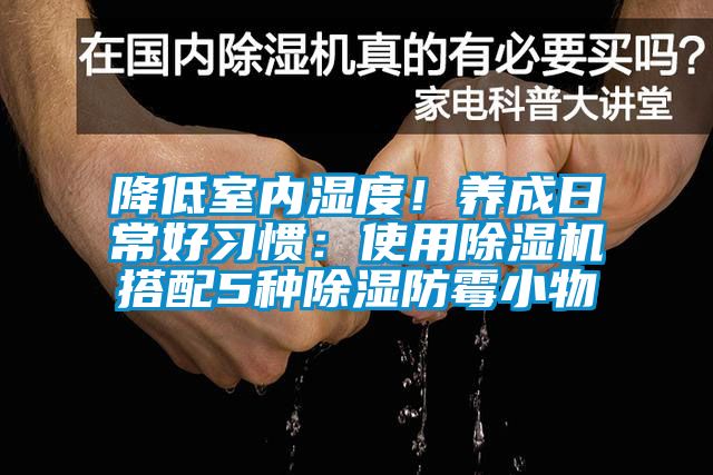 降低室內(nèi)濕度！養(yǎng)成日常好習(xí)慣：使用除濕機(jī)搭配5種除濕防霉小物