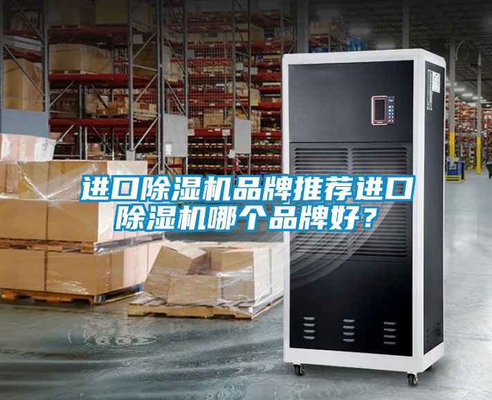 進(jìn)口除濕機(jī)品牌推薦進(jìn)口除濕機(jī)哪個(gè)品牌好？