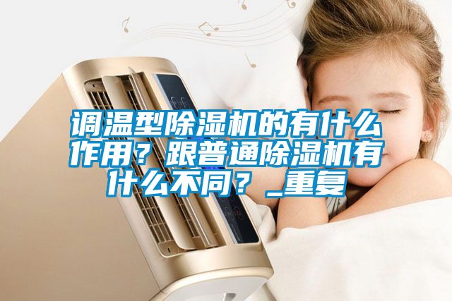 調(diào)溫型除濕機(jī)的有什么作用？跟普通除濕機(jī)有什么不同？_重復(fù)