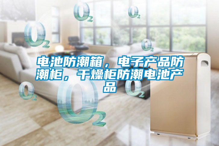 電池防潮箱，電子產(chǎn)品防潮柜，干燥柜防潮電池產(chǎn)品
