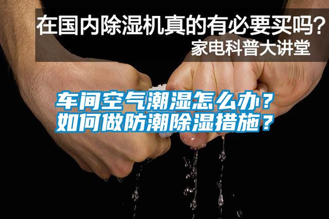 車間空氣潮濕怎么辦？如何做防潮除濕措施？
