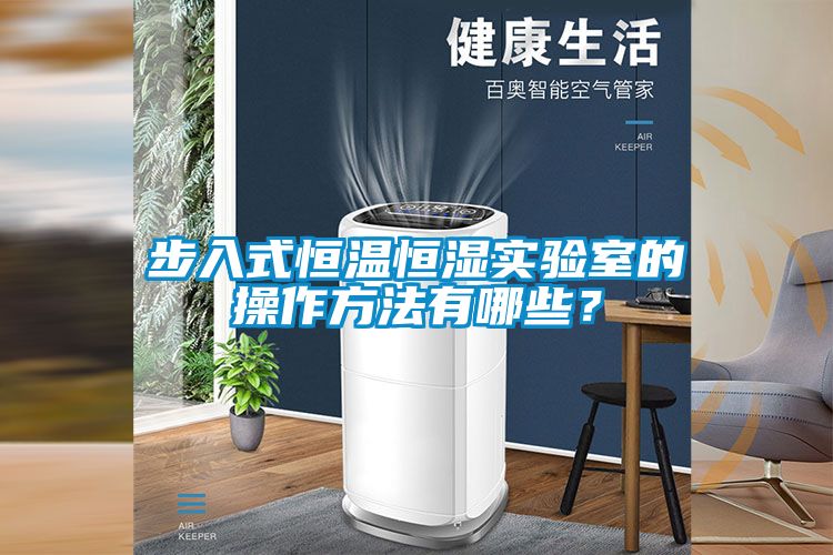 步入式恒溫恒濕實(shí)驗(yàn)室的操作方法有哪些？